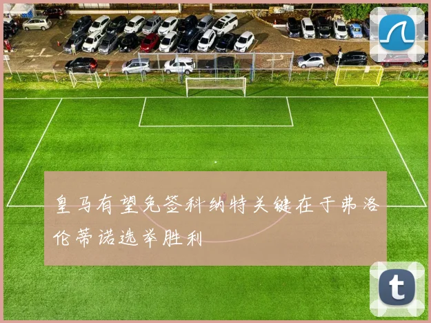 皇马有望免签科纳特关键在于弗洛伦蒂诺选举胜利