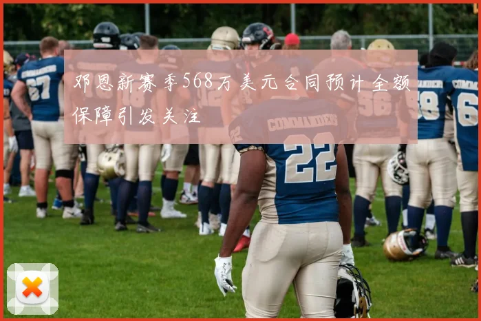 邓恩新赛季568万美元合同预计全额保障引发关注