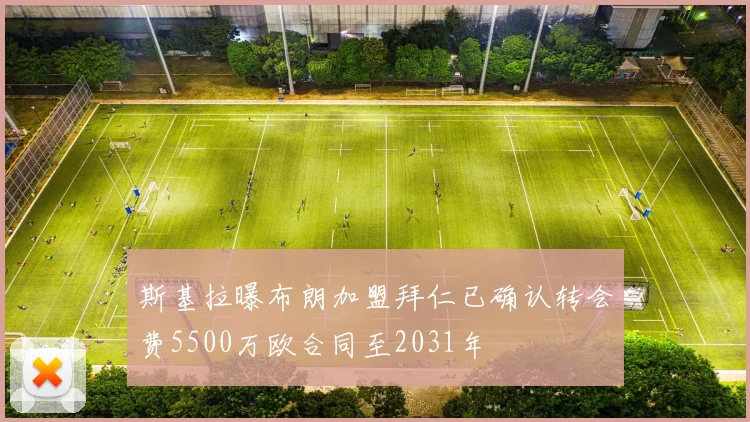 斯基拉曝布朗加盟拜仁已确认转会费5500万欧合同至2031年