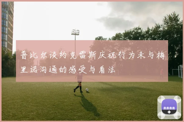 普比尔谈约克雷斯庆祝行为未与梅里诺沟通的感受与看法