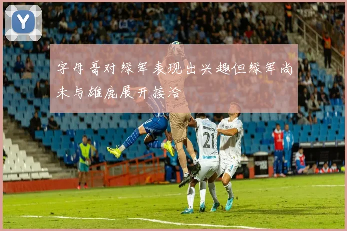 字母哥对绿军表现出兴趣但绿军尚未与雄鹿展开接洽