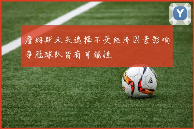 詹姆斯未来选择不受经济因素影响争冠球队皆有可能性