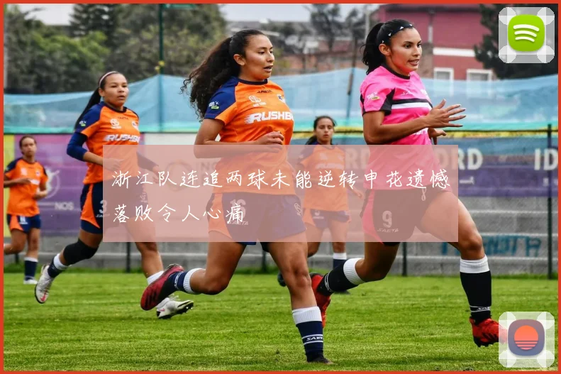浙江队连追两球未能逆转申花遗憾落败令人心痛
