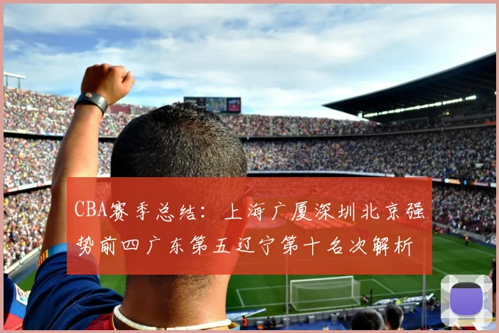 CBA赛季总结：上海广厦深圳北京强势前四广东第五辽宁第十名次解析